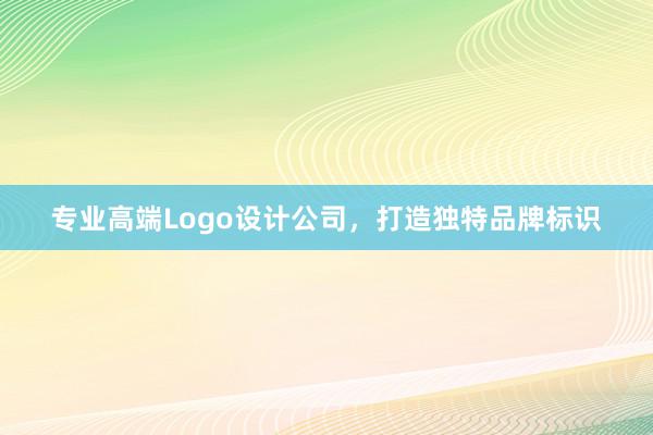 专业高端Logo设计公司，打造独特品牌标识